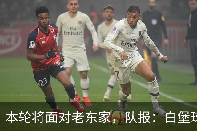 本轮将面对老东家，队报：白堡球迷仍对罗塞尼尔当初离开充满怨恨