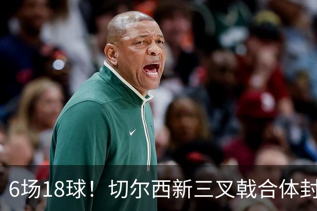 6场18球！切尔西新三叉戟合体封神秘籍，掀进攻狂潮同时防线需加固