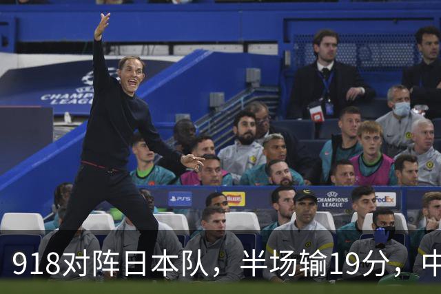 918对阵日本队，半场输19分，中国男篮危险，3人低迷，2短板拉胯